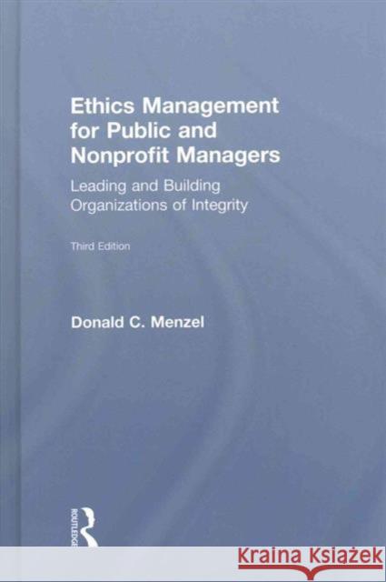 Ethics Management for Public and Nonprofit Managers: Leading and Building Organizations of Integrity Donald C. Menzel 9781138190153