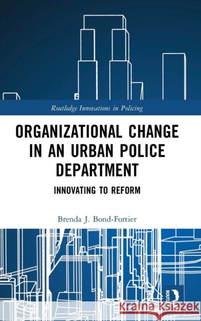 Organizational Change in an Urban Police Department: Innovating to Reform Brenda J. Bond-Fortier 9781138190207 Taylor & Francis Ltd