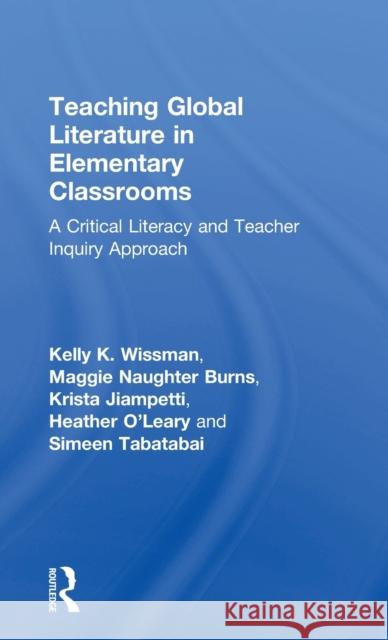 Teaching Global Literature in Elementary Classrooms: A Critical Literacy and Teacher Inquiry Approach Kelly K. Wissman, Maggie Naughter Burns, Krista Jiampetti, Heather O'Leary, Simeen Tabatabai 9781138190252