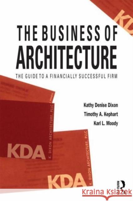 The Business of Architecture: Your Guide to a Financially Successful Firm Kathy Denise Dixon Timothy A. Kephart Karl L. Moody 9781138190344 Routledge