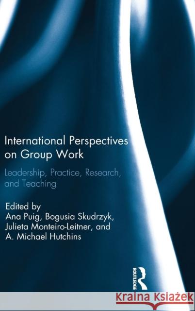 International Perspectives on Group Work: Leadership, Practice, Research, and Teaching Ana Puig Bogusia Skudrzyk Julieta Monteiro-Leitner 9781138190528