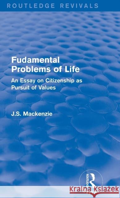 Fudamental Problems of Life: An Essay on Citizenship as Pursuit of Values J. S. MacKenzie 9781138190566 Routledge