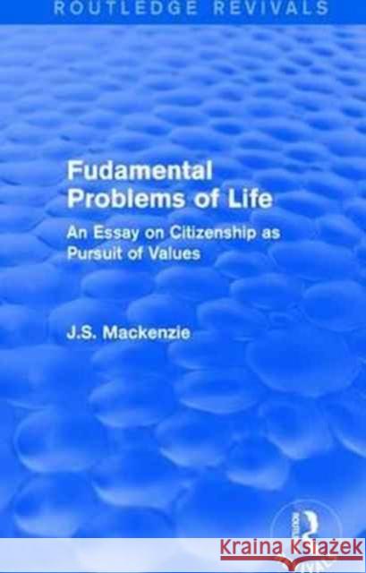 Fudamental Problems of Life: An Essay on Citizenship as Pursuit of Values J. S. MacKenzie 9781138190597 Routledge