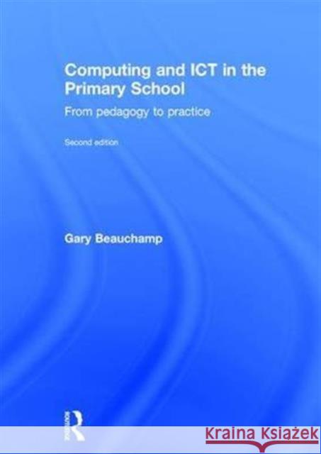 Computing and Ict in the Primary School: From Pedagogy to Practice Gary Beauchamp 9781138190603 Routledge