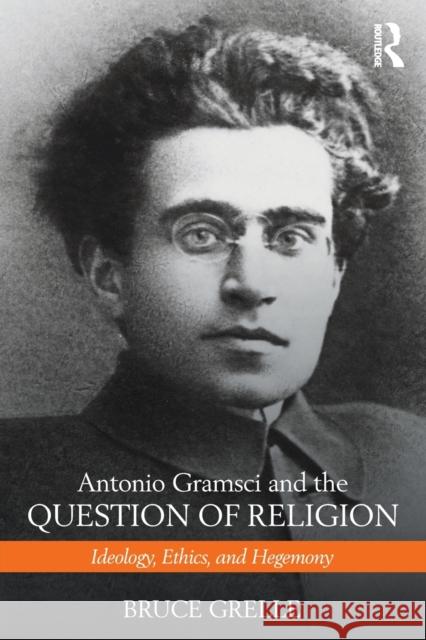 Antonio Gramsci and the Question of Religion: Ideology, Ethics, and Hegemony Bruce Grelle   9781138190658