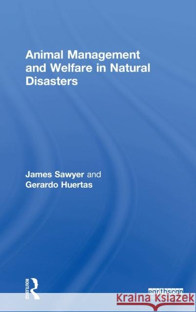 Animal Management and Welfare in Natural Disasters James Sawyer Gerardo Huertas 9781138190665