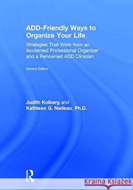 Add-Friendly Ways to Organize Your Life: Strategies That Work from an Acclaimed Professional Organizer and a Renowned Add Clinician Judith Kolberg Kathleen Nadeau 9781138190733
