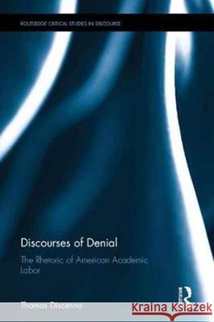 Discourses of Denial: The Rhetoric of American Academic Labor Thomas Discenna 9781138190757 Routledge