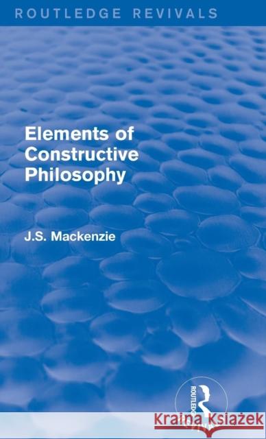 Elements of Constructive Philosophy J. S. MacKenzie 9781138190801 Routledge