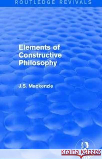 Elements of Constructive Philosophy J.S. Mackenzie 9781138190832 Taylor & Francis Ltd