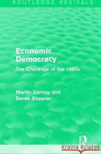 Economic Democracy (Routledge Revivals): The Challenge of the 1980s Martin Carnoy Derek Shearer 9781138190962