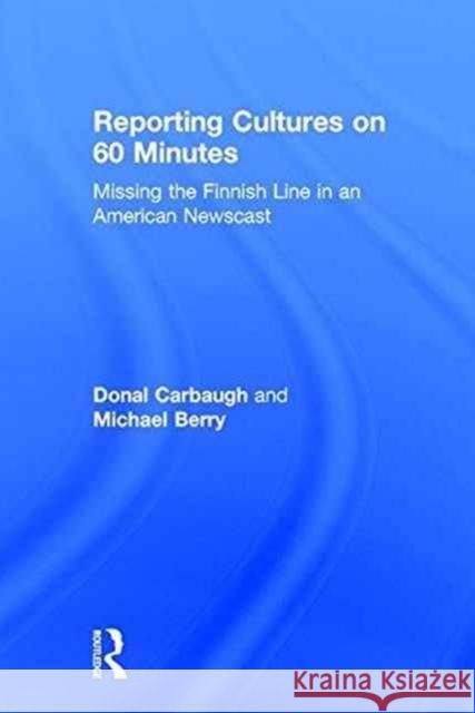 Reporting Cultures on 60 Minutes: Missing the Finnish Line in an American Newscast Donal Carbaugh 9781138191044 Routledge