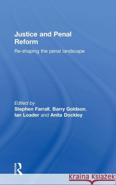Justice and Penal Reform: Re-Shaping the Penal Landscape Stephen Farrall Barry Goldson Ian Loader 9781138191068