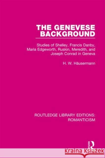 The Genevese Background: Studies of Shelley, Francis Danby, Maria Edgeworth, Ruskin, Meredith, and Joseph Conrad in Geneva H. W. Hausermann 9781138191105 Routledge