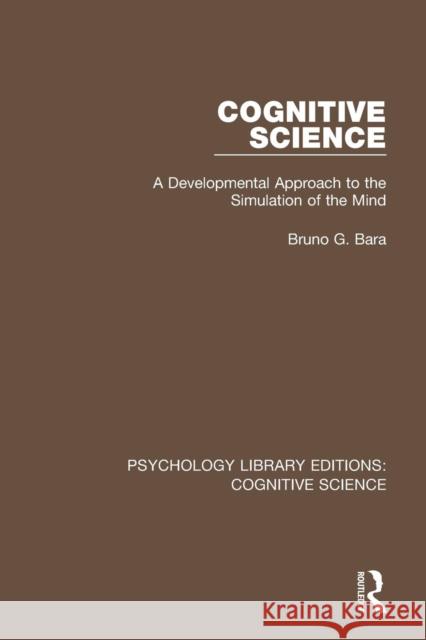 Cognitive Science: A Developmental Approach to the Simulation of the Mind Bruno G. Bara 9781138191181