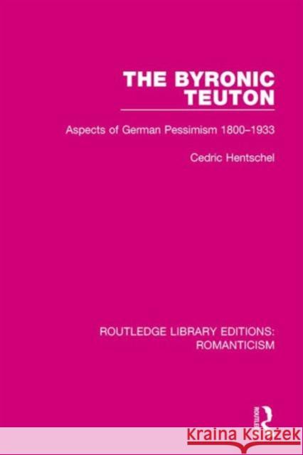 The Byronic Teuton: Aspects of German Pessimism 1800-1933 Cedric Hentschel 9781138191358 Routledge