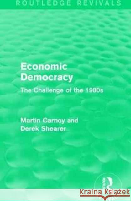 Economic Democracy (Routledge Revivals): The Challenge of the 1980s Martin Carnoy, Derek Shearer 9781138191501