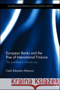 European Banks and the Rise of International Finance: The Post-Bretton Woods Era Carlo Edoardo Altamura 9781138191563 Routledge