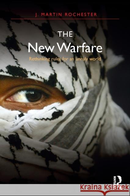 The New Warfare: Rethinking Rules for an Unruly World J. Martin Rochester 9781138191891 Routledge