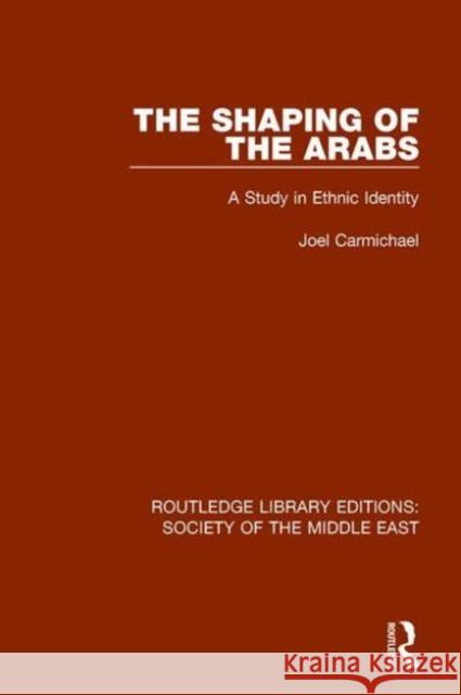 The Shaping of the Arabs: A Study in Ethnic Identity Joel Carmichael 9781138192256 Routledge