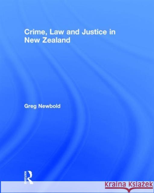 Crime, Law and Justice in New Zealand Greg Newbold (University of Canterbury, New Zealand) 9781138192409