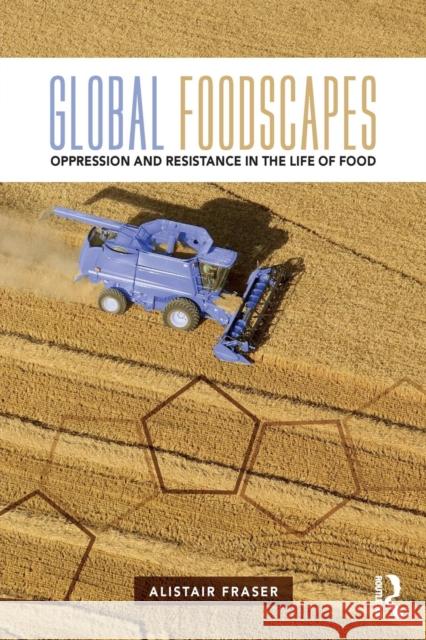 Global Foodscapes: Oppression and Resistance in the Life of Food Alistair Fraser 9781138192485