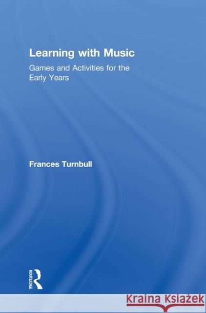 Learning with Music: Games and Activities for the Early Years Frances Turnbull 9781138192577 Routledge