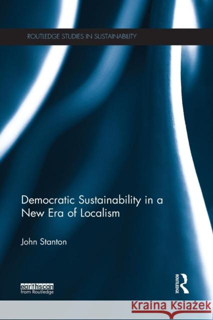 Democratic Sustainability in a New Era of Localism John Stanton 9781138192584 Routledge