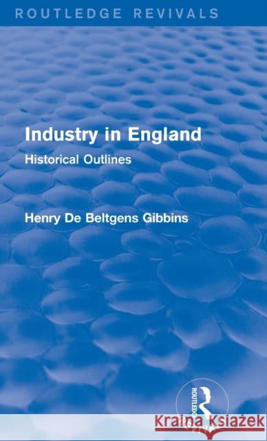 Industry in England: Historical Outlines Henry De Beltgens Gibbins 9781138192652 Taylor & Francis Ltd