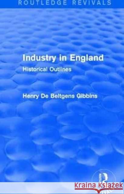 Industry in England: Historical Outlines Henry De Beltgens Gibbins 9781138192669 Taylor & Francis Ltd