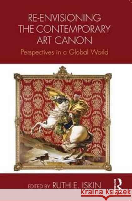 Re-Envisioning the Contemporary Art Canon: Perspectives in a Global World Ruth E. Iskin 9781138192690 Routledge