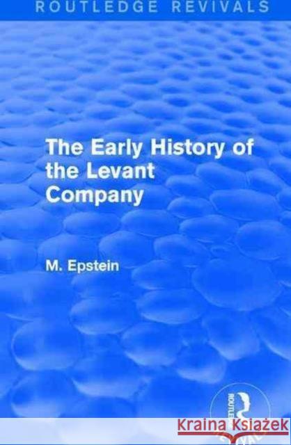 The Early History of the Levant Company M. Epstein 9781138192720 Routledge