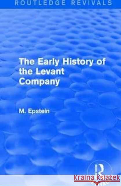 The Early History of the Levant Company M. Epstein 9781138192737 Routledge