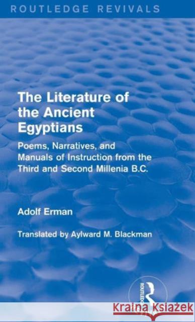 The Literature of the Ancient Egyptians: Poems, Narratives, and Manuals of Instruction from the Third and Second Millenia B.C. Adolf Erman, Aylward M. Blackman 9781138192751