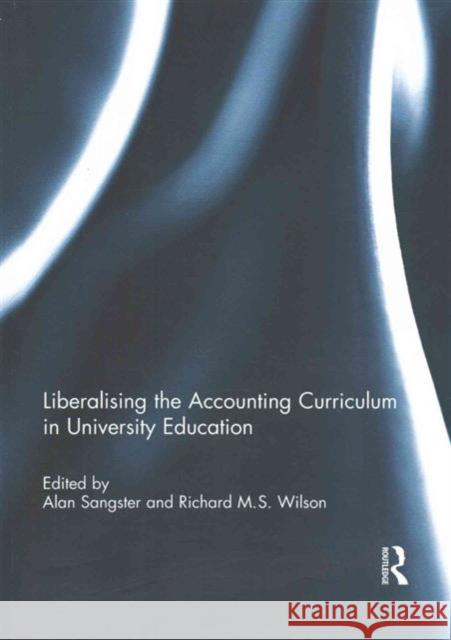 Liberalising the Accounting Curriculum in University Education Alan Sangster Richard M. S. Wilson 9781138192812 Routledge