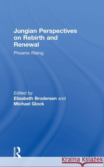 Jungian Perspectives on Rebirth and Renewal: Phoenix Rising Brodersen, Elizabeth 9781138193093