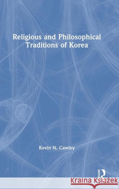 Religious and Philosophical Traditions of Korea Kevin Cawley 9781138193390 Routledge