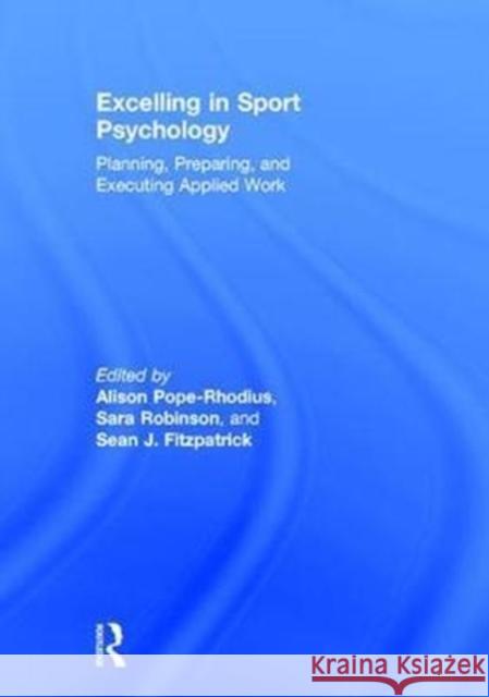 Excelling in Sport Psychology: Planning, Preparing, and Executing Applied Work Alison Pope-Rhodius Sara Robinson Sean Fitzpatrick 9781138193482 Routledge