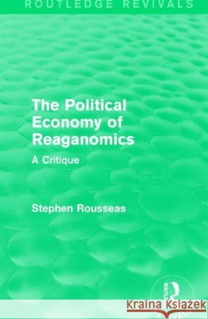 The Political Economy of Reaganomics: A Critique Stephen Rousseas 9781138193598 Routledge