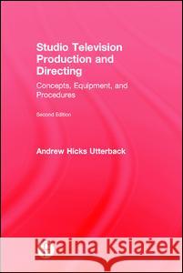 Studio Television Production and Directing: Concepts, Equipment, and Procedures Andrew Utterback 9781138193970 Focal Press