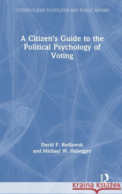 A Citizen's Guide to the Political Psychology of Voting David P. Redlawsk Michael W. Habegger 9781138193987 Routledge