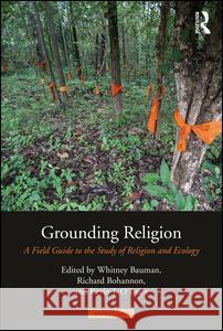 Grounding Religion: A Field Guide to the Study of Religion and Ecology Whitney Bauman Richard Bohannon Kevin O'Brien 9781138194014