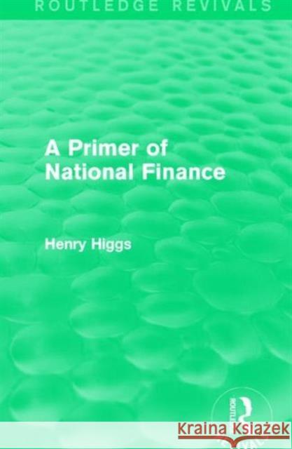 A Primer of National Finance Henry Higgs 9781138194113 Routledge