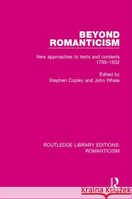 Beyond Romanticism: New Approaches to Texts and Contexts 1780-1832 Stephen Copley John Whale 9781138194175