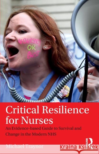 Critical Resilience for Nurses: An Evidence-Based Guide to Survival and Change in the Modern NHS Traynor, Michael 9781138194236 Taylor & Francis Ltd