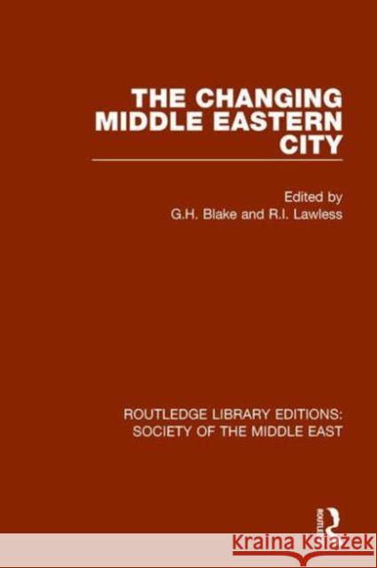The Changing Middle Eastern City G. H. Blake Richard Lawless 9781138194458 Routledge