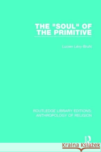 The 'Soul' of the Primitive Lévy-Bruhl, Lucien 9781138194595 Routledge