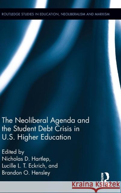 The Neoliberal Agenda and the Student Debt Crisis in U.S. Higher Education Nicholas D. Hartlep Lucille L. T. Eckrich Brandon O. Hensley 9781138194656