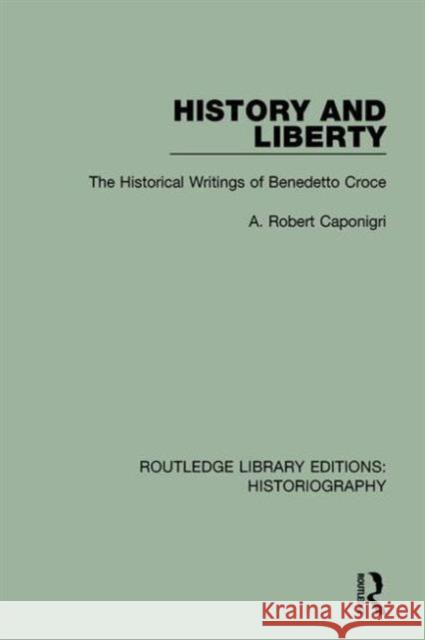 History and Liberty: The Historical Writings of Benedetto Croce A. R. Caponigri 9781138194854 Routledge