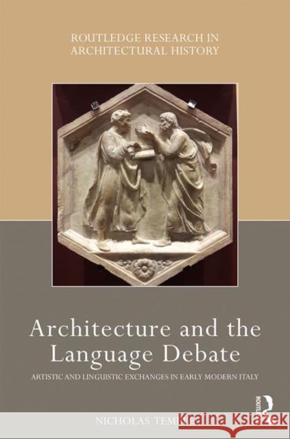 Architecture and the Language Debate: Artistic and Linguistic Exchanges in Early Modern Italy Nicholas Temple 9781138195288